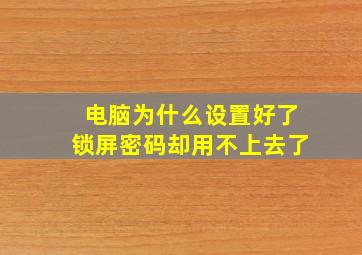 电脑为什么设置好了锁屏密码却用不上去了