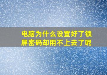 电脑为什么设置好了锁屏密码却用不上去了呢