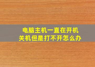 电脑主机一直在开机关机但是打不开怎么办