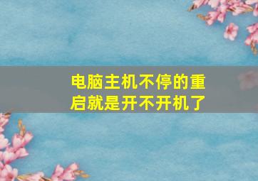 电脑主机不停的重启就是开不开机了