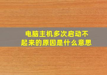 电脑主机多次启动不起来的原因是什么意思