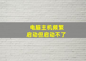 电脑主机频繁启动但启动不了