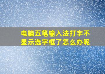 电脑五笔输入法打字不显示选字框了怎么办呢