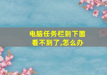 电脑任务栏到下面看不到了,怎么办