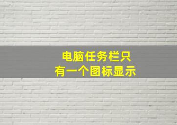 电脑任务栏只有一个图标显示