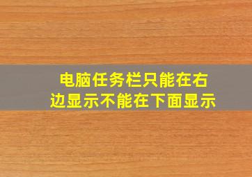 电脑任务栏只能在右边显示不能在下面显示