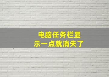 电脑任务栏显示一点就消失了