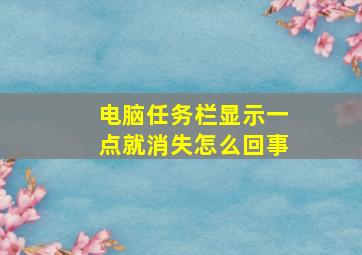 电脑任务栏显示一点就消失怎么回事