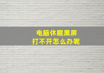 电脑休眠黑屏打不开怎么办呢