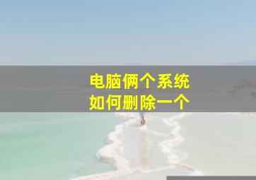 电脑俩个系统如何删除一个