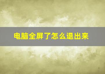 电脑全屏了怎么退出来