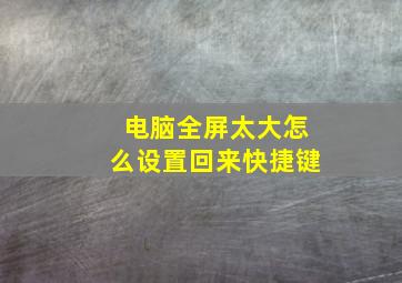 电脑全屏太大怎么设置回来快捷键