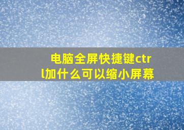 电脑全屏快捷键ctrl加什么可以缩小屏幕