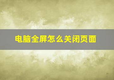 电脑全屏怎么关闭页面