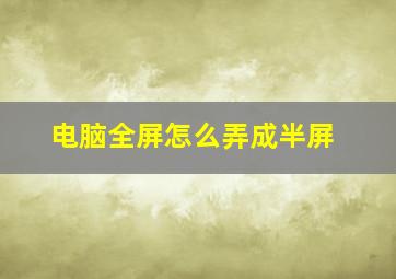 电脑全屏怎么弄成半屏