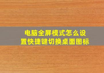 电脑全屏模式怎么设置快捷键切换桌面图标