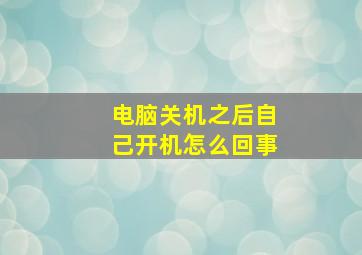 电脑关机之后自己开机怎么回事