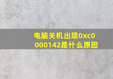 电脑关机出现0xc0000142是什么原因