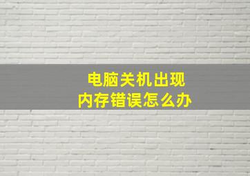 电脑关机出现内存错误怎么办