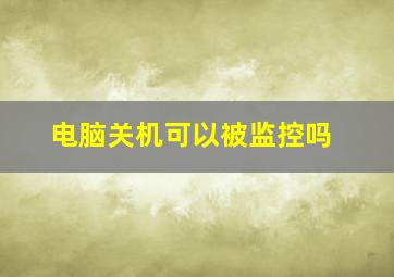 电脑关机可以被监控吗