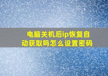 电脑关机后ip恢复自动获取吗怎么设置密码