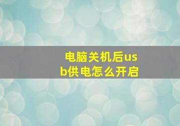 电脑关机后usb供电怎么开启