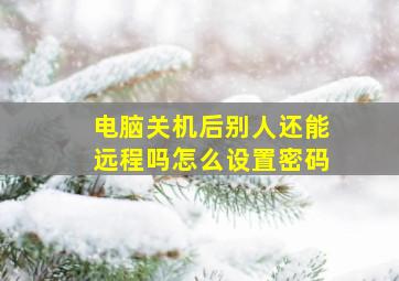 电脑关机后别人还能远程吗怎么设置密码