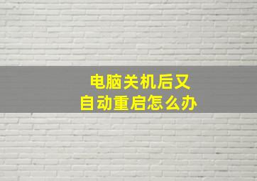 电脑关机后又自动重启怎么办