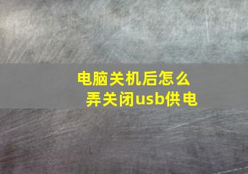 电脑关机后怎么弄关闭usb供电