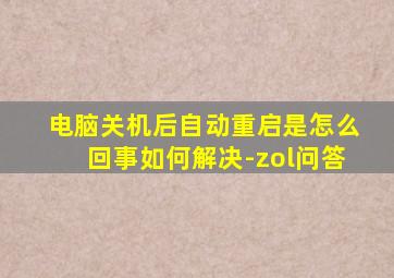 电脑关机后自动重启是怎么回事如何解决-zol问答