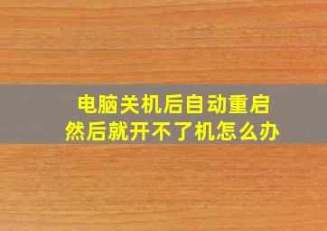 电脑关机后自动重启然后就开不了机怎么办