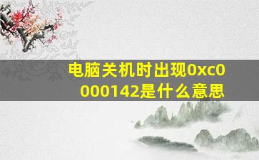 电脑关机时出现0xc0000142是什么意思