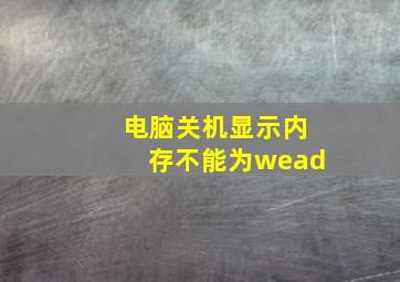 电脑关机显示内存不能为wead