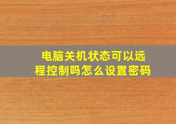 电脑关机状态可以远程控制吗怎么设置密码