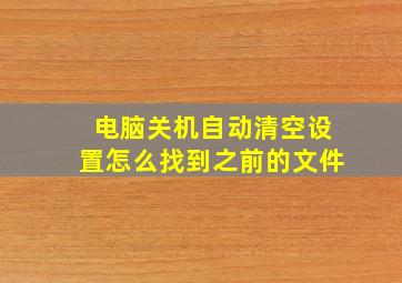 电脑关机自动清空设置怎么找到之前的文件