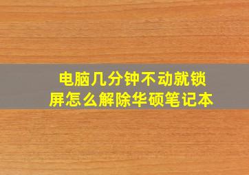 电脑几分钟不动就锁屏怎么解除华硕笔记本