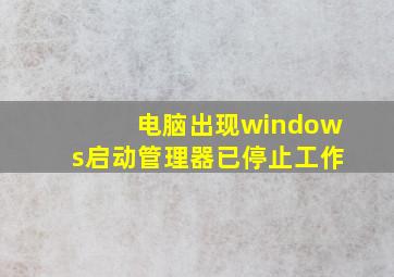 电脑出现windows启动管理器已停止工作