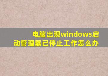 电脑出现windows启动管理器已停止工作怎么办