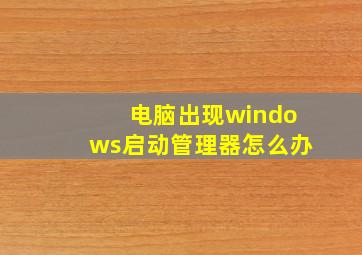 电脑出现windows启动管理器怎么办