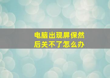 电脑出现屏保然后关不了怎么办