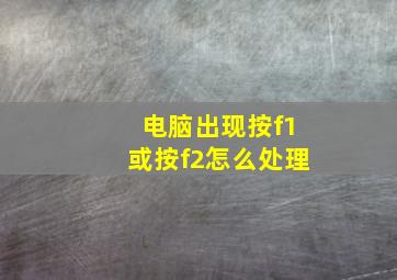 电脑出现按f1或按f2怎么处理