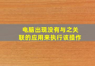 电脑出现没有与之关联的应用来执行该操作