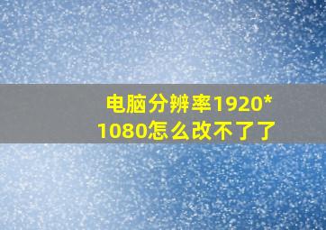 电脑分辨率1920*1080怎么改不了了