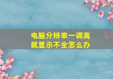 电脑分辨率一调高就显示不全怎么办