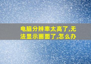 电脑分辨率太高了,无法显示画面了,怎么办