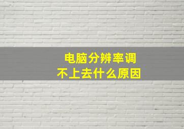 电脑分辨率调不上去什么原因