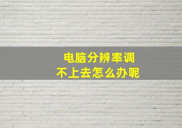 电脑分辨率调不上去怎么办呢