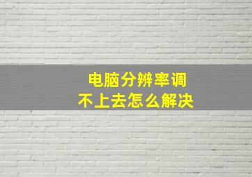 电脑分辨率调不上去怎么解决