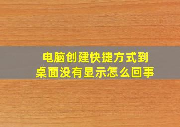 电脑创建快捷方式到桌面没有显示怎么回事