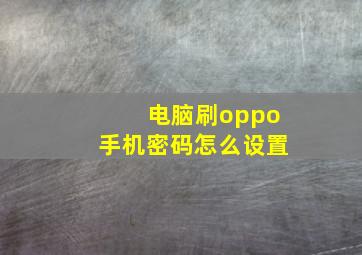 电脑刷oppo手机密码怎么设置